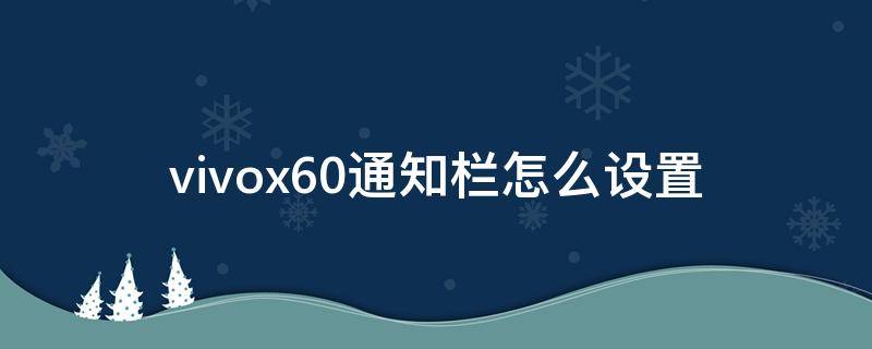 vivox60通知栏怎么设置 vivox60通知栏怎么调