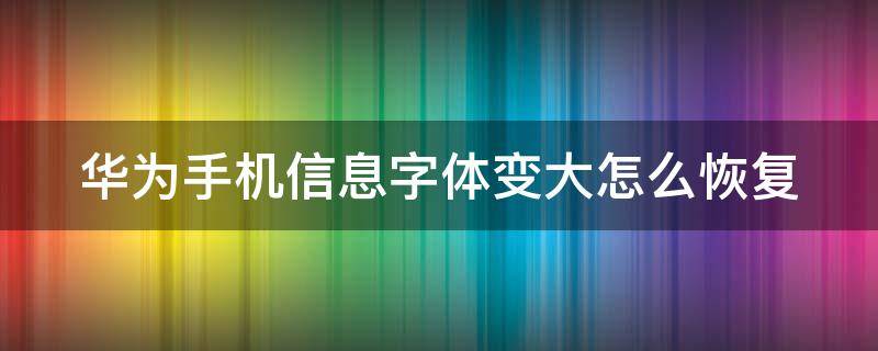 华为手机信息字体变大怎么恢复 短信字体突然变大了,怎么调