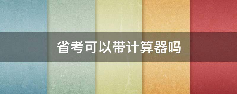省考可以带计算器吗 国考能带计算器吗?