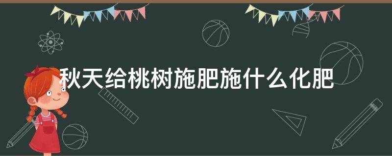 秋天给桃树施肥施什么化肥 桃树秋施基肥施什么肥