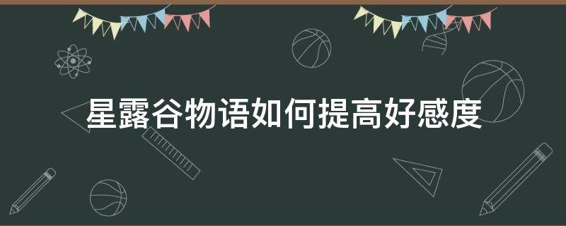 星露谷物语如何提高好感度（星露谷物语怎么样才能增加好感度）