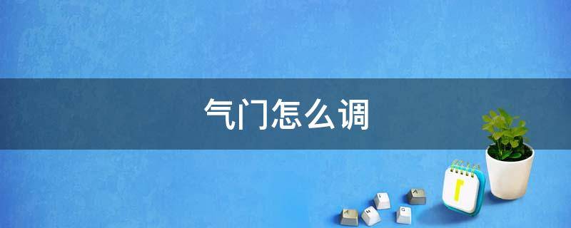 气门怎么调 汽车气门怎么调
