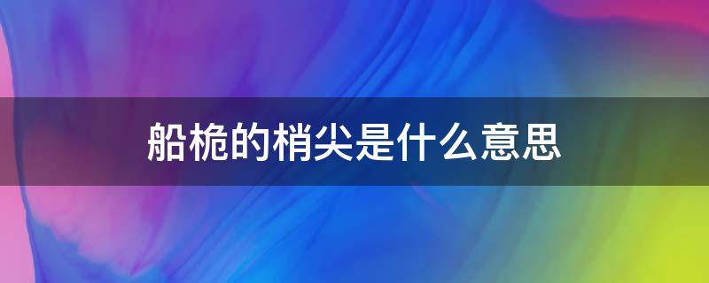 船桅的梢尖是什么意思 什么叫船桅