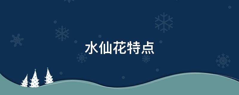 水仙花特点（水仙花特点30字一段话）