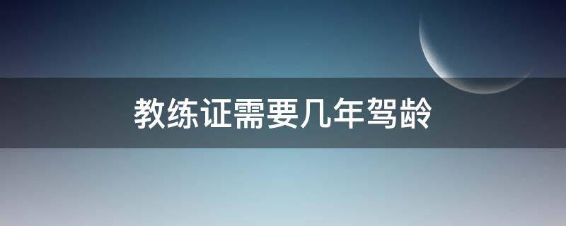 教练证需要几年驾龄 教练员需要几年驾龄