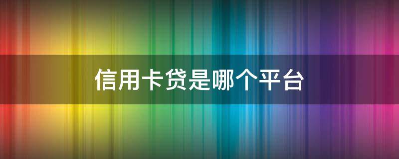 信用卡贷是哪个平台（一个叫信用卡贷的平台）