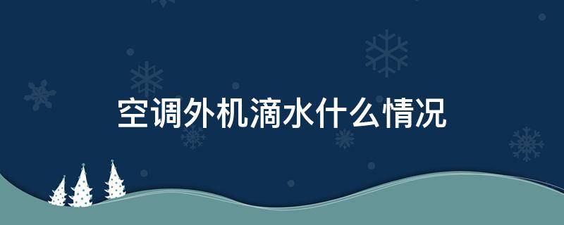 空调外机滴水什么情况（空调外机滴水是怎么回事?）