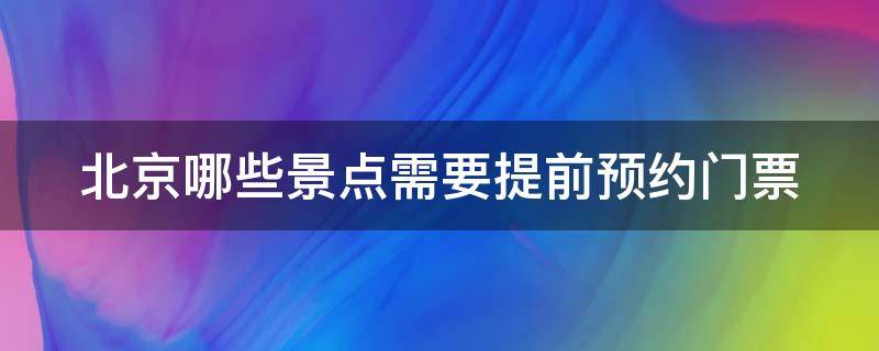 北京哪些景点需要提前预约门票（北京哪些景点需要提前买票）