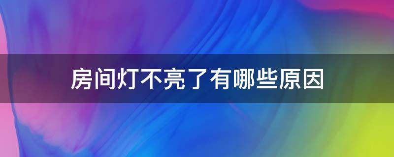 房间灯不亮了有哪些原因 房间有的灯亮有的灯不亮怎么回事