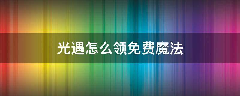 光遇怎么领免费魔法（光遇免费领取魔法）