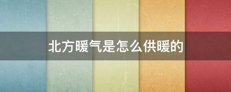 北方暖气是怎么供暖的（北方暖气是怎么供暖的原理）