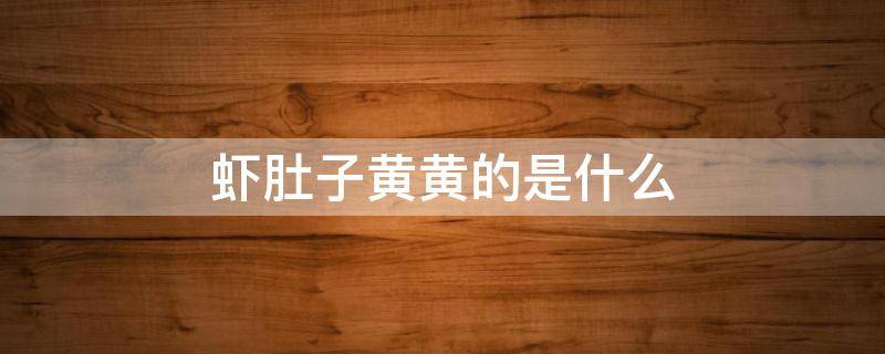 虾肚子黄黄的是什么（虾肚上的黄东西是什么）