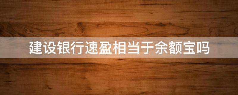 建设银行速盈相当于余额宝吗（建行速盈 余额宝 零钱通）