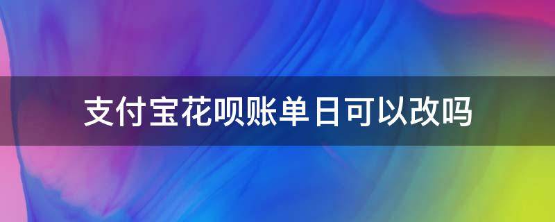 支付宝花呗账单日可以改吗（支付宝花呗账单怎么改日期）