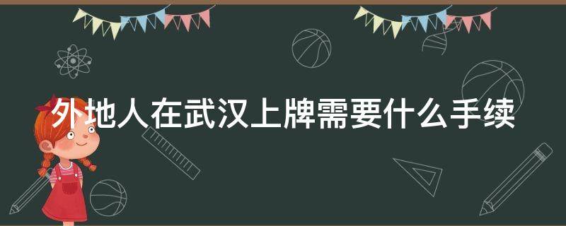 外地人在武汉上牌需要什么手续 外地人在武汉上牌需要什么手续和证件