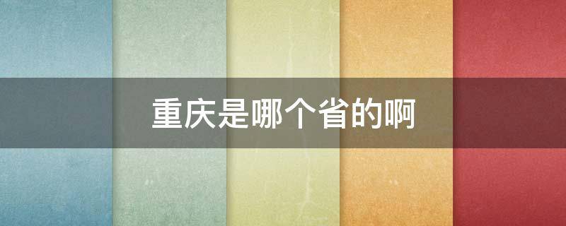 重庆是哪个省的啊（重庆是哪个省啊?）