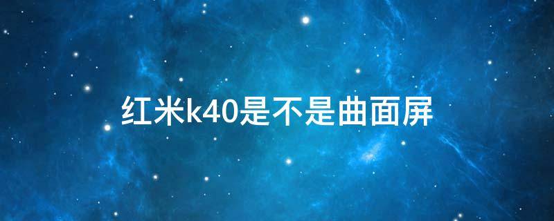 红米k40是不是曲面屏 红米k40是曲屏的嘛