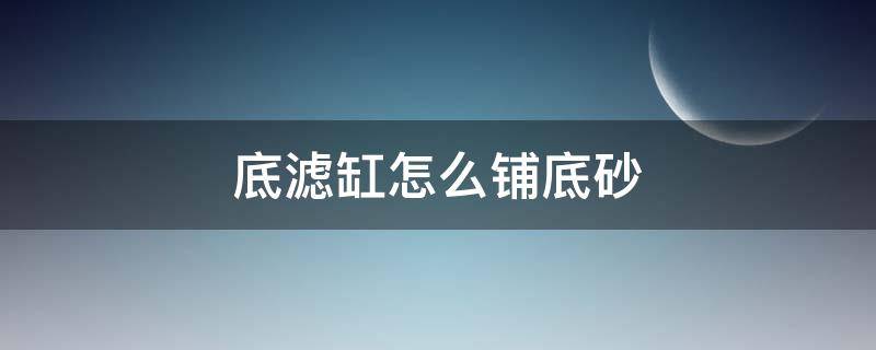 底滤缸怎么铺底砂 底滤缸如何铺底砂