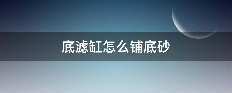 底滤缸怎么铺底砂 底滤缸如何铺底砂