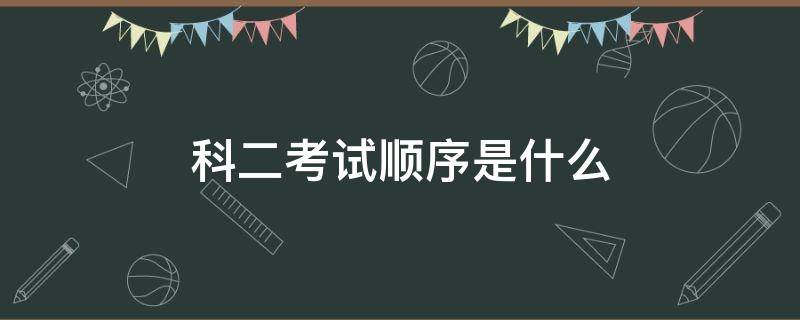 科二考试顺序是什么 科二考试顺序按什么排
