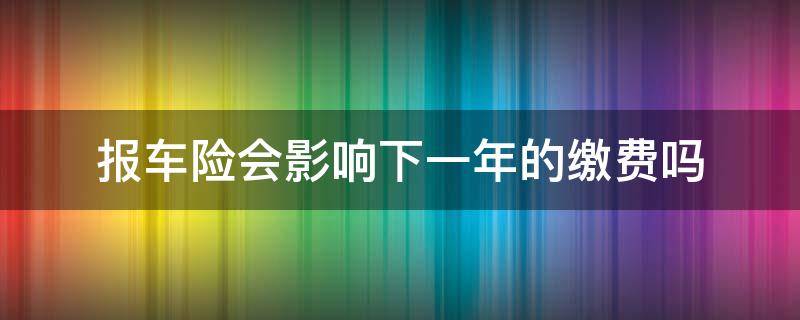 报车险会影响下一年的缴费吗（报车险会影响第三年的缴费吗）