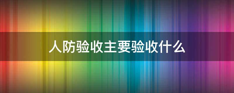 人防验收主要验收什么 人防验收是什么