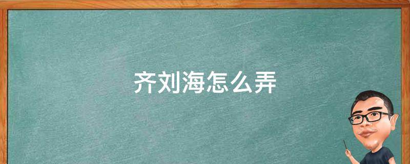 齐刘海怎么弄 齐刘海怎么弄成斜的