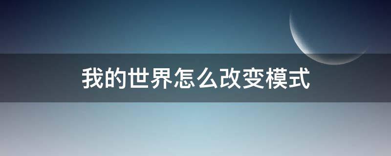 我的世界怎么改变模式 我的世界怎样改变模式