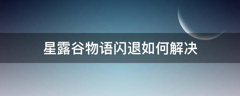 星露谷物语闪退如何解决 星露谷物语闪退问题