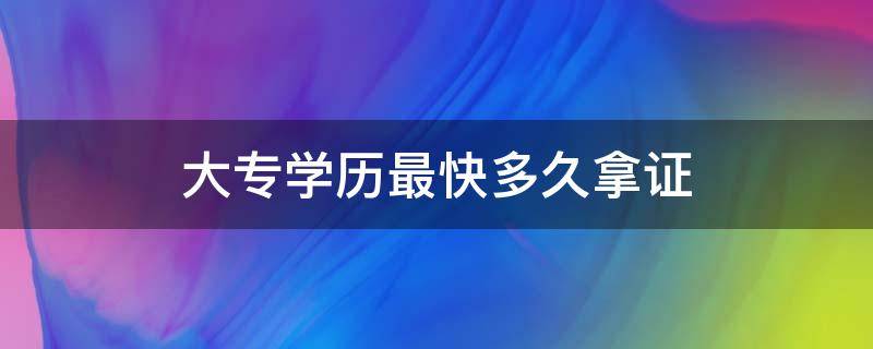 大专学历最快多久拿证 大专学历最快多久拿证需要多少钱