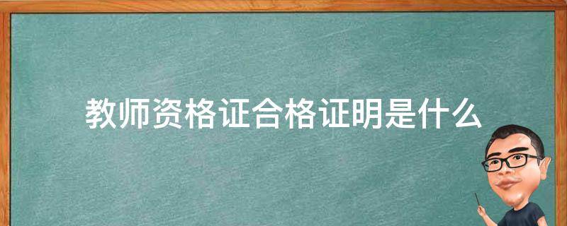 教师资格证合格证明是什么 中小学教师资格证合格证明是什么