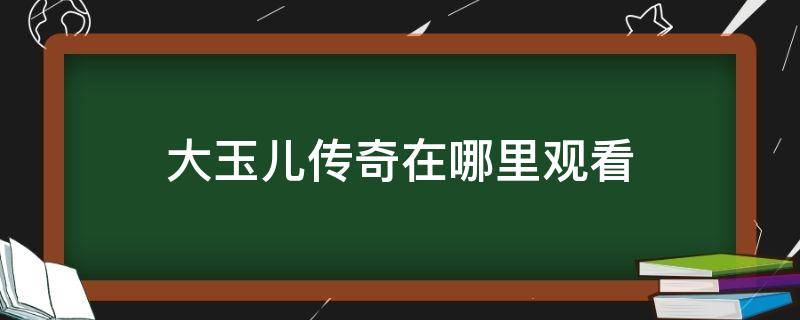大玉儿传奇在哪里观看（大玉儿传奇在哪里观看2019）