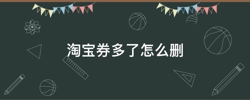 淘宝券多了怎么删 淘宝券太多了,怎么删除