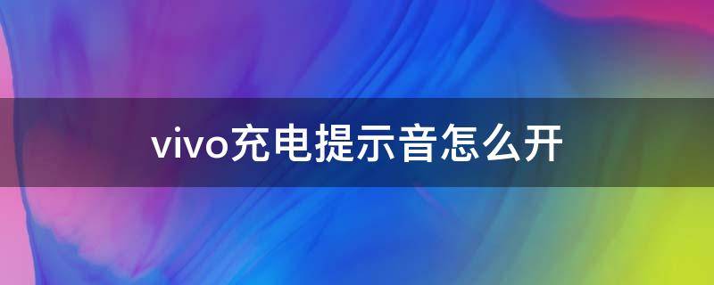 vivo充电提示音怎么开 充vivo电提示音怎么设置