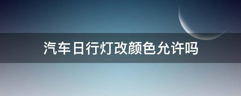 汽车日行灯改颜色允许吗（汽车日行灯可以改颜色吗）