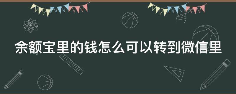 余额宝里的钱怎么可以转到微信里 余额宝里的钱怎么能转到微信里