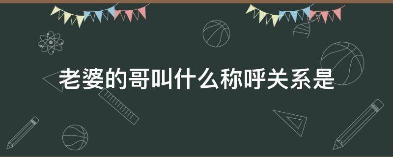 老婆的哥叫什么称呼关系是 老婆的哥叫什么称呼,关系是