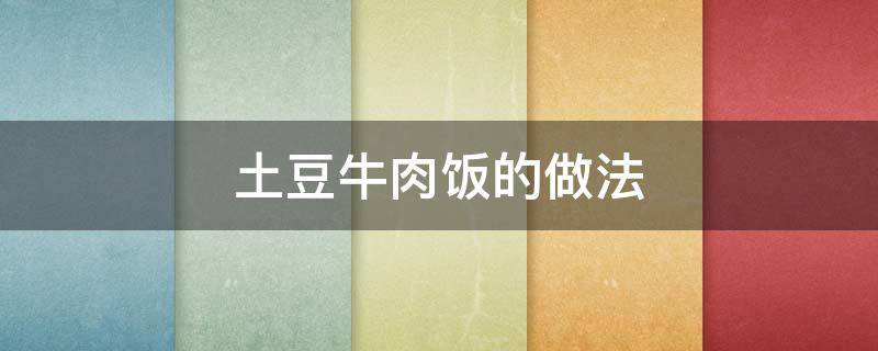 土豆牛肉饭的做法 土豆牛肉米饭的做法