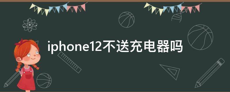 iphone12不送充电器吗（苹果12都不送充电器吗）