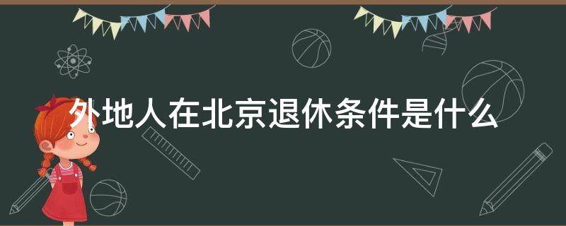 外地人在北京退休条件是什么 外地人在北京退休的条件