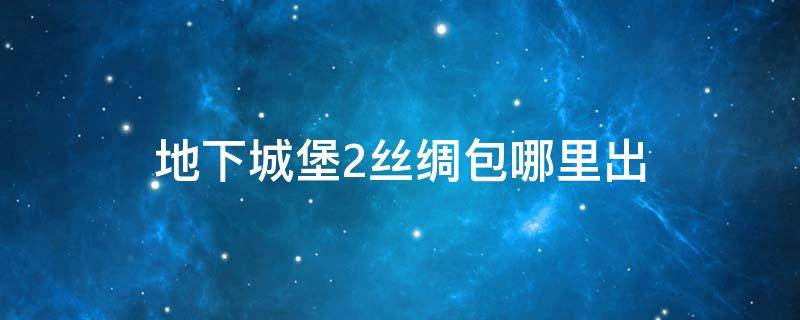 地下城堡2丝绸包哪里出 地下城堡2包包掉落