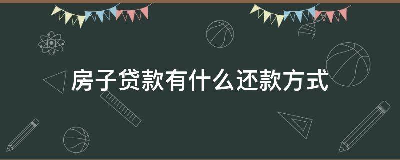 房子贷款有什么还款方式（房贷的还款方式有几种方式）