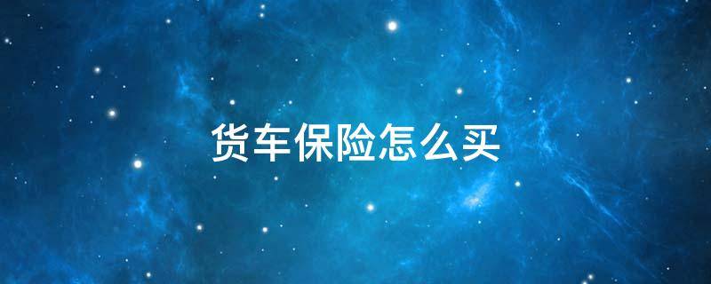 货车保险怎么买（蓝牌货车保险怎么买）