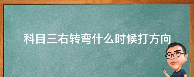 科目三右转弯什么时候打方向（科目三右转弯什么时候打方向盘）