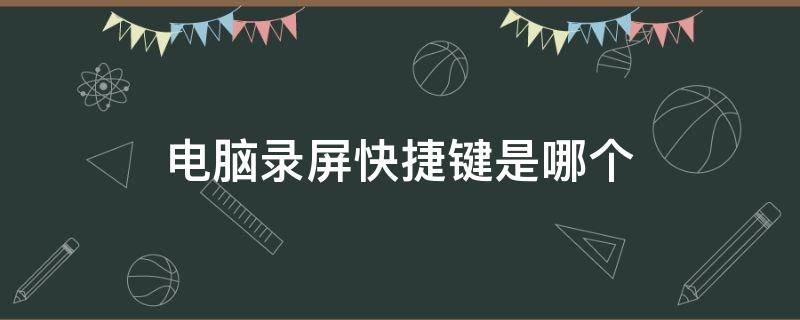 电脑录屏快捷键是哪个 电脑录屏快捷键是哪个键