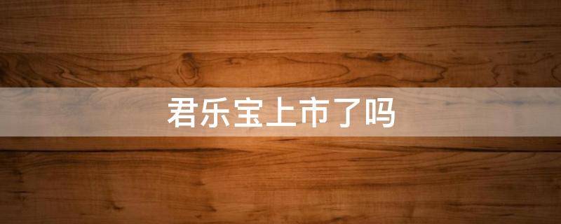 君乐宝上市了吗 君乐宝上市了嘛