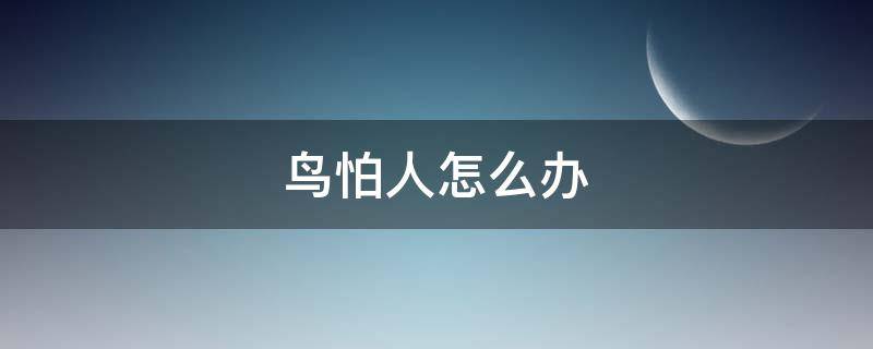 鸟怕人怎么办 麻料鸟怕人怎么办
