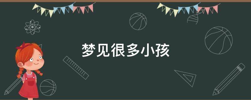 梦见很多小孩（梦见很多小孩子一起玩耍）