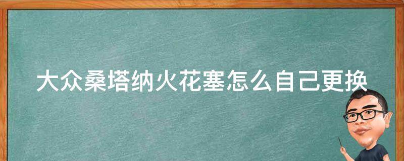 大众桑塔纳火花塞怎么自己更换