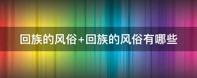 回族的风俗（青海回族的风俗）